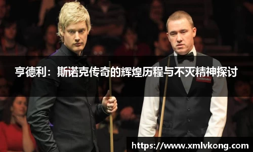亨德利：斯诺克传奇的辉煌历程与不灭精神探讨