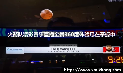火箭队精彩赛事直播全景360度体验尽在掌握中