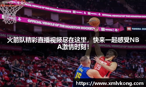 火箭队精彩直播视频尽在这里，快来一起感受NBA激情时刻！