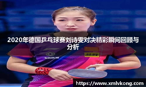 2020年德国乒乓球赛刘诗雯对决精彩瞬间回顾与分析