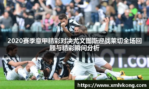 2020赛季意甲精彩对决尤文图斯迎战莱切全场回顾与精彩瞬间分析