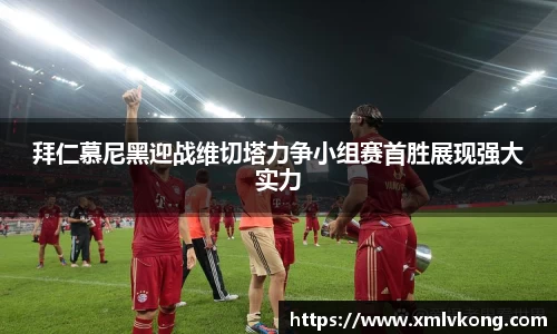 拜仁慕尼黑迎战维切塔力争小组赛首胜展现强大实力