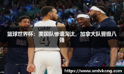 篮球世界杯：美国队惨遭淘汰，加拿大队晋级八强